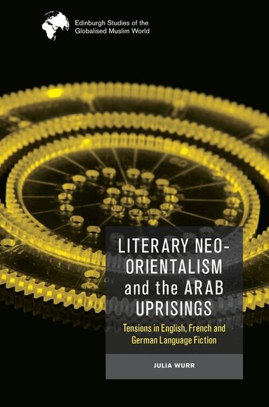 Julia Wurr - Literary Neo-Orientalism and the Arab Uprisings, Häftad