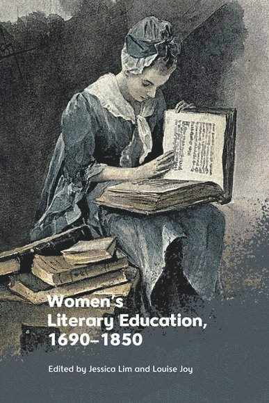 Louise Joy, Jessica Lim, University of Cambridge) Joy, Louise (Director of Studies in English and Vice-Principal_x000D_, Homerton College, University of Cambridge) Lim, Jessica (Director of Studies in English, Lucy Cavendish College - Women's Literary Education, c. 1690–1850, Häftad