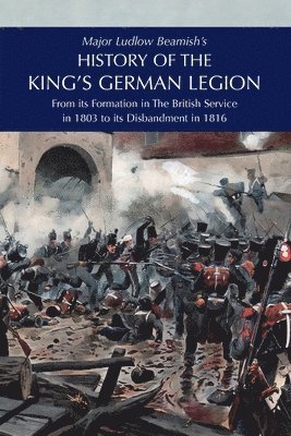 Major Ludlow Beamish's HISTORY OF THE KING'S GERMAN LEGION 1