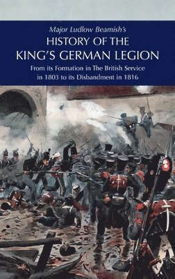 Major Ludlow Beamish's HISTORY OF THE KING'S GERMAN LEGION 1