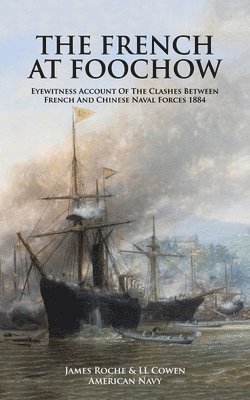 James Roche & LL Cowen American Navy, Cowen, James Roche &. LL Cowen American Navy, James Roche & LL Cowen American Navy, Cowen, - FRENCH AT FOOCHOW Eyewitness Account Of The Clashes Between French And Chinese Naval Forces 1884, Häftad