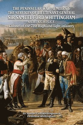 PENINSULAR WAR MEMOIRS & THE SERVICES OF LIEUTENANT-GENERAL SIR SAMUEL FORD WHITTINGHAM K.C.B., K.C.H., G.C.F. Colonel of the 71st Highland light infantry