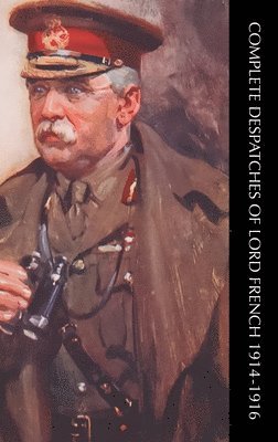 Complete Despatches of Lord French 1914-1916 1