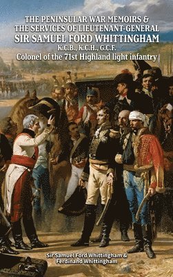 PENINSULAR WAR MEMOIRS & THE SERVICES OF LIEUTENANT-GENERAL SIR SAMUEL FORD WHITTINGHAM K.C.B., K.C.H., G.C.F. Colonel of the 71st Highland light infantry