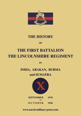 bokomslag The History of the First Bn. The Lincolnshire Regiment in India, Arakan, Burma & Sumatra Sept. 1939-Oct. 1946