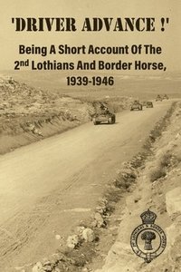 bokomslag 'DRIVER ADVANCE !' Being A Short Account Of The 2nd Lothians And Border Horse, 1939-1946
