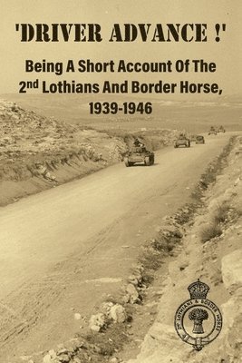 Anon - 'DRIVER ADVANCE !' Being A Short Account Of The 2nd Lothians And Border Horse, 1939-1946, Häftad