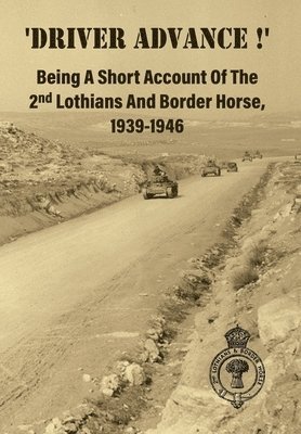 bokomslag 'DRIVER ADVANCE !' Being A Short Account Of The 2nd Lothians And Border Horse, 1939-1946