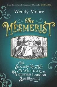 bokomslag The Mesmerist: The Society Doctor Who Held Victorian London Spellbound