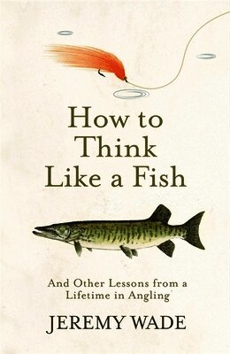 Jeremy Wade - How to Think Like a Fish, Häftad