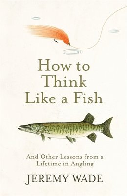 Jeremy Wade - How to Think Like a Fish, Häftad