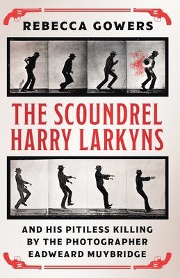 Rebecca Gowers - Scoundrel Harry Larkyns and his Pitiless Killing by the Photographer Eadweard Muybridge, Häftad