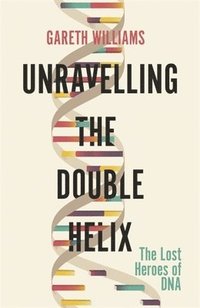 bokomslag Unravelling the Double Helix: The Lost Heroes of DNA