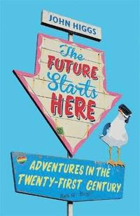 bokomslag The Future Starts Here: Adventures in the Twenty-First Century