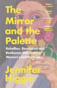 bokomslag The Mirror and the Palette: Rebellion, Revolution and Resilience: 500 Years of Women's Self-Portraits