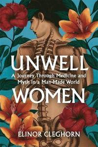 bokomslag Unwell Women: A Journey Through Medicine And Myth in a Man-Made World