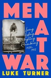 bokomslag Men at War: Loving, Lusting, Fighting, Remembering 1939-1945