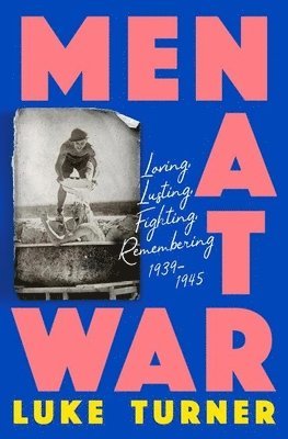 bokomslag Men at War: Loving, Lusting, Fighting, Remembering 1939-1945