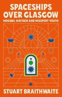 bokomslag Spaceships Over Glasgow: Mogwai and Misspent Youth