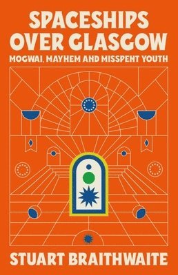 bokomslag Spaceships Over Glasgow: Mogwai and Misspent Youth