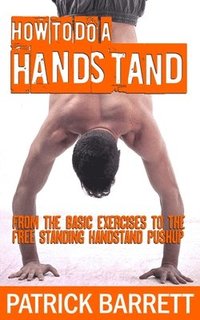 bokomslag How To Do A Handstand: From The Basic Exercises To The Free Standing Handstand Pushup