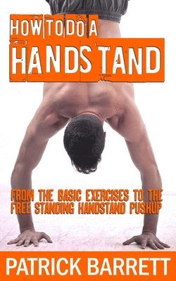 How To Do A Handstand: From The Basic Exercises To The Free Standing Handstand Pushup 1