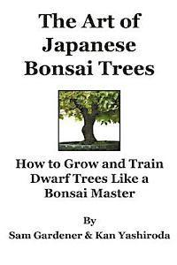 bokomslag The Art of Japanese Bonsai Trees: How to Grow and Train Dwarf Trees like a Bonsai Master