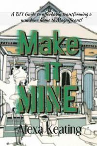 Make It Mine!: From 'The House of Commons' to Fabulously YOURS Simply and Affordably! 1