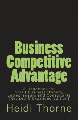 Business Competitive Advantage: A Handbook for Small Business Owners, Entrepreneurs and Consultants 1