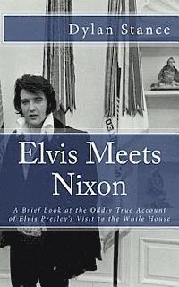 bokomslag Elvis Meets Nixon: A Brief Look at the Oddly True Account of Elvis Presley's Visit to the While House