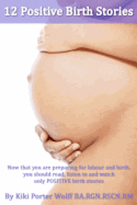 bokomslag 12 Positive Birth Stories. By Kiki Porter Wolff BA.RGN.RSCN.RM.: Childbirth. 12 Positive Birth Stories.