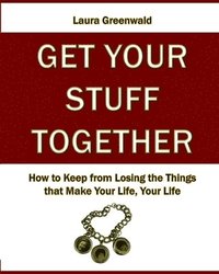 bokomslag Get Your Stuff Together: How to Keep from Losing the Things that Make Your Life, Your Life