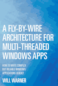 Will Warner - A Fly-by-Wire Architecture for Multi-Threaded Windows Apps: How to Write Complex But Reliable Windows Applications Quickly, Häftad