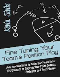 bokomslag Fine Tuning Your Team's Position Play: Make Your Team Better by Making Your Players Better 101 Concepts to Improve Your Point Guards, Perimeter and Po