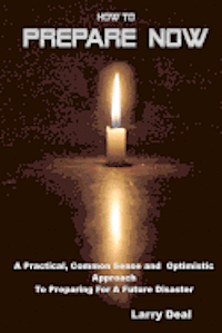 Larry W. Deal - How to Prepare Now: A Practical, Common Sense and Optimistic Approach to Preparing for a Future Disaster, Häftad