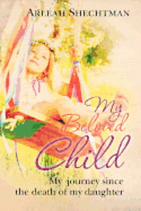 Arleah Shechtman - My Beloved Child: My journey since the death of my daughter, Häftad