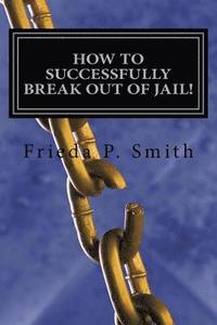 bokomslag How To Successfully Break Out of Jail!: Nine simple and practical steps toward freedom from oppressive, stifling, and confining situations