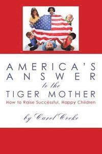 America's Answer to the Tiger Mother: How to Raise Successful, Happy Children 1