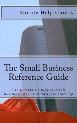 The Small Business Reference Guide: The Complete Guide to Small Business Taxes and Business Start-Up 1