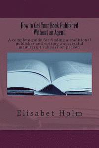 Elisabet Holm - How to Get Your Book Published Without an Agent.: A complete guide for finding a traditional publisher and writing a successful manuscript submission, Häftad
