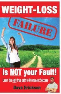 Dave Erickson - Weight-Loss Failure is NOT your Fault!: Why and what you MUST do to succeed permanently., Häftad