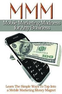 bokomslag Mobile Maketing Madness For Any Business: Learn The Simple Ways To Tap into A Mobile Marketing Money Magnet