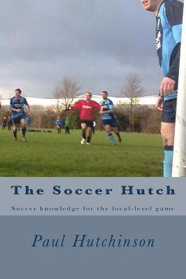 Paul Hutchinson - The Soccer Hutch: Soccer knowledge for the local-level game, Häftad