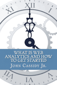 bokomslag What Is Web Analytics And How To Get Started: An Introduction To The Web Analytics Process