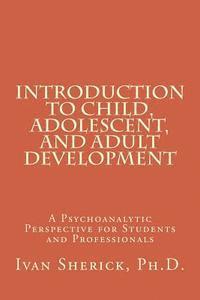 Introduction to Child, Adolescent, and Adult Development: A Psychoanalytic Perspective for Students and Professionals 1