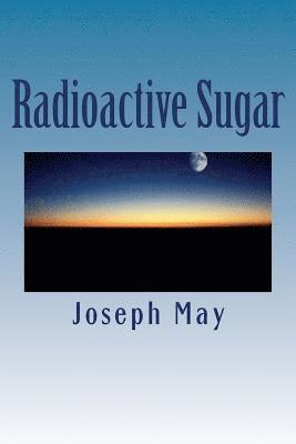 Radioactive Sugar: A Novella 1