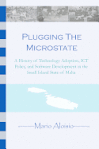 bokomslag Plugging the Microstate: A History of Technology Adoption, ICT Policy, and Software Development in the Small Island State of Malta