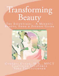 bokomslag Transforming Beauty: The Essentials: A Mindful Beauty, Food & Fitness Guide: An Introductory Guide to Mindful Beauty, Food & Fitness