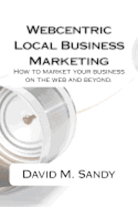 bokomslag Webcentric Local Business Marketing: How to market your business on the web and beyond.