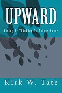 Upward: Living By Thinking On Things Above 1